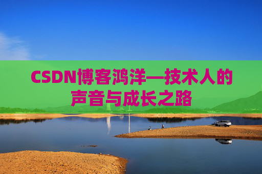 CSDN博客鸿洋—技术人的声音与成长之路