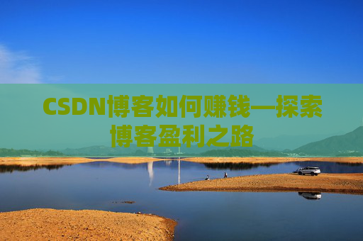 CSDN博客如何赚钱—探索博客盈利之路