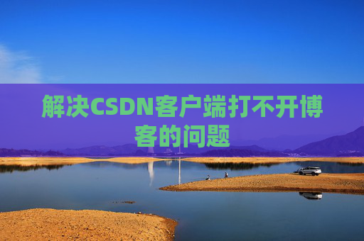 解决CSDN客户端打不开博客的问题