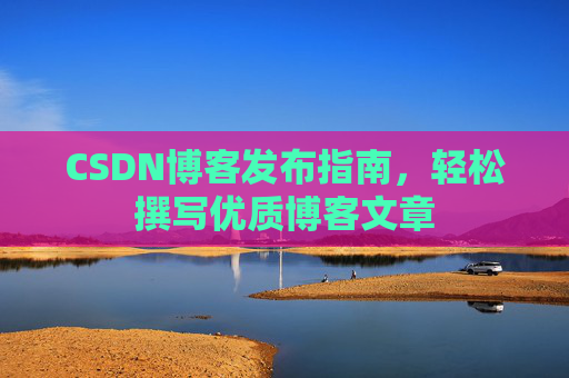 CSDN博客发布指南，轻松撰写优质博客文章