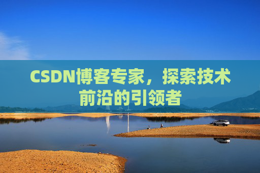 CSDN博客专家，探索技术前沿的引领者