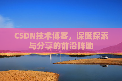 CSDN技术博客,深度探索与分享的前沿阵地